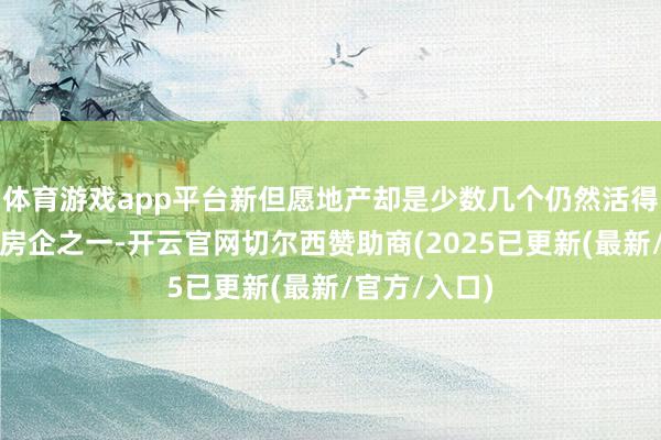 体育游戏app平台新但愿地产却是少数几个仍然活得可以的民营房企之一-开云官网切尔西赞助商(2025已更新(最新/官方/入口)