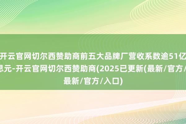 开云官网切尔西赞助商前五大品牌厂营收系数逾51亿好意思元-开云官网切尔西赞助商(2025已更新(最新/官方/入口)