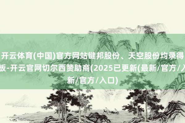 开云体育(中国)官方网站键邦股份、天空股份均录得3连板-开云官网切尔西赞助商(2025已更新(最新/官方/入口)