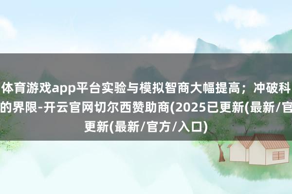体育游戏app平台实验与模拟智商大幅提高；冲破科研与产业的界限-开云官网切尔西赞助商(2025已更新(最新/官方/入口)