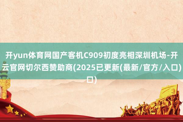 开yun体育网国产客机C909初度亮相深圳机场-开云官网切尔西赞助商(2025已更新(最新/官方/入口)
