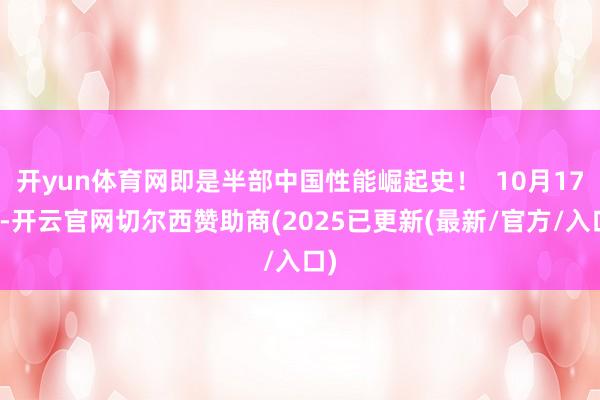 开yun体育网即是半部中国性能崛起史! 10月17日-开云官网切尔西赞助商(2025已更新(最新/官方/入口)