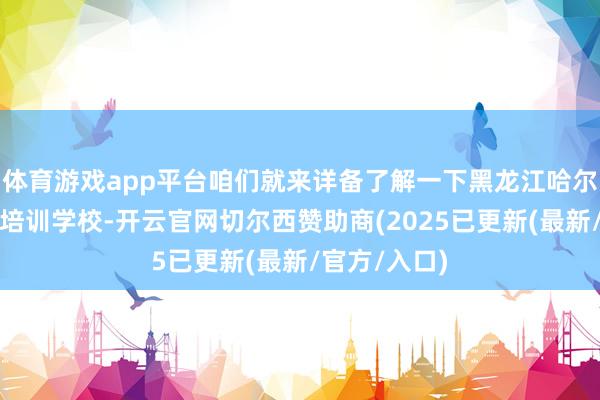 体育游戏app平台咱们就来详备了解一下黑龙江哈尔滨朝阳月嫂培训学校-开云官网切尔西赞助商(2025已更新(最新/官方/入口)