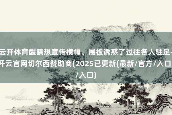 云开体育醒瞎想宣传横幅、展板诱惑了过往各人驻足-开云官网切尔西赞助商(2025已更新(最新/官方/入口)