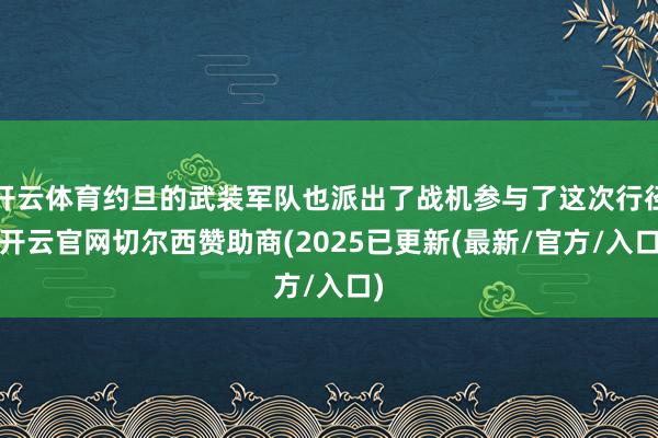 开云体育约旦的武装军队也派出了战机参与了这次行径-开云官网切尔西赞助商(2025已更新(最新/官方/入口)
