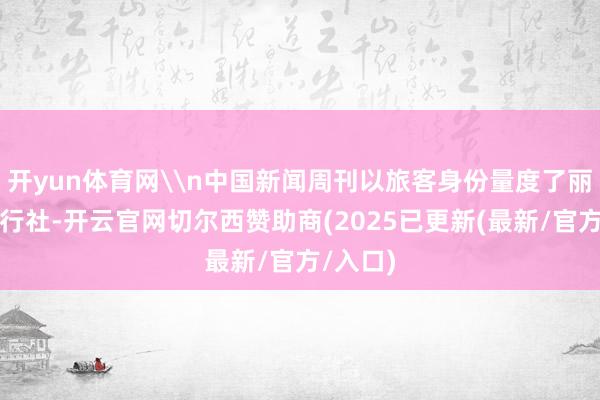 开yun体育网\n中国新闻周刊以旅客身份量度了丽江某旅行社-开云官网切尔西赞助商(2025已更新(最新/官方/入口)
