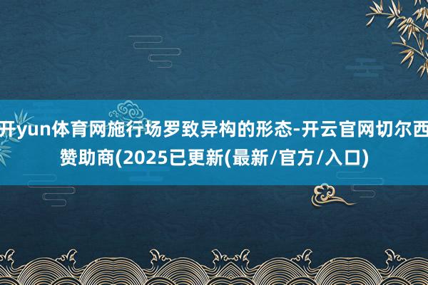 开yun体育网施行场罗致异构的形态-开云官网切尔西赞助商(2025已更新(最新/官方/入口)
